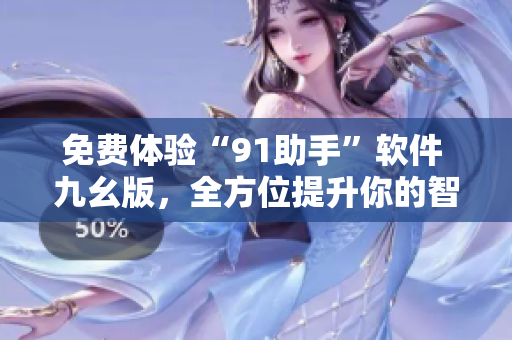 免費體驗“91助手”軟件 九幺版，全方位提升你的智能手機操作！
