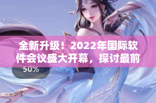 全新升級！2022年國際軟件會議盛大開幕，探討最前沿技術與趨勢！