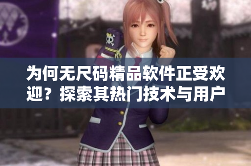 為何無尺碼精品軟件正受歡迎?探索其熱門技術與用戶體驗設計 為何無尺碼精品軟件正受歡迎?探索其熱門技術與用戶體驗設計