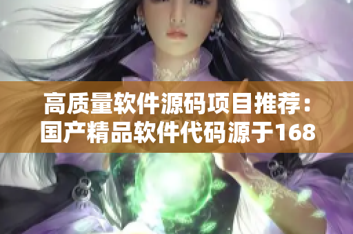 高質量軟件源碼項目推薦:國產精品軟件代碼源于1688 高質量軟件源碼項目推薦:國產精品軟件代碼源于1688