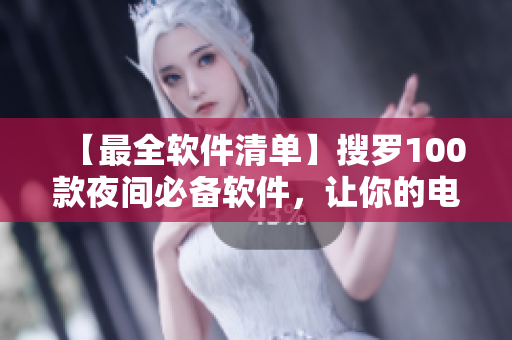 【最全軟件清單】搜羅100款夜間必備軟件,讓你的電腦更得心應手! 【最全軟件清單】搜羅100款夜間必備軟件,讓你的電腦更得心應手!