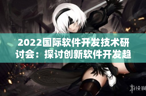 2022國際軟件開發技術研討會:探討創新軟件開發趨勢 2022國際軟件開發技術研討會:探討創新軟件開發趨勢