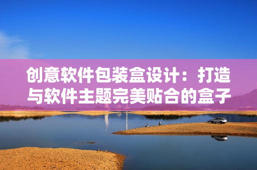 創意軟件包裝盒設計:打造與軟件主題完美貼合的盒子 創意軟件包裝盒設計:打造與軟件主題完美貼合的盒子