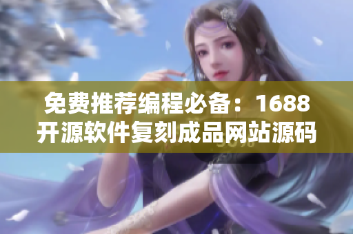 免費推薦編程必備：1688開源軟件復刻成品網站源碼
