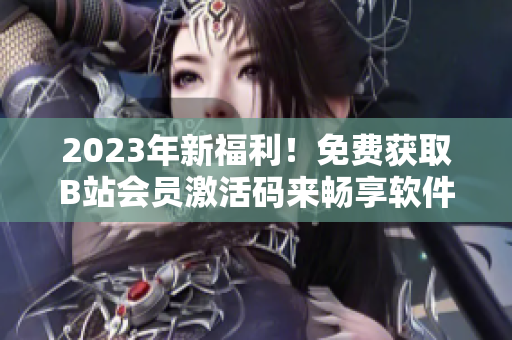2023年新福利!免費獲取B站會員激活碼來暢享軟件教程! 2023年新福利!免費獲取B站會員激活碼來暢享軟件教程!