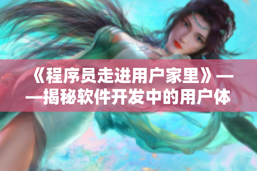 《程序員走進用戶家里》——揭秘軟件開發中的用戶體驗優化之路 《程序員走進用戶家里》——揭秘軟件開發中的用戶體驗優化之路