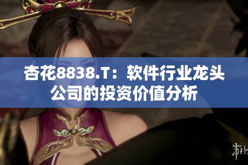 杏花8838.T:軟件行業龍頭公司的投資價值分析 杏花8838.T:軟件行業龍頭公司的投資價值分析