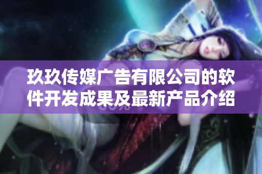 玖玖傳媒廣告有限公司的軟件開發(fā)成果及最新產(chǎn)品介紹 玖玖傳媒廣告有限公司的軟件開發(fā)成果及最新產(chǎn)品介紹