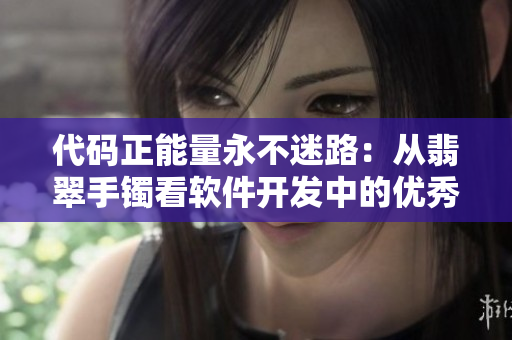 代碼正能量永不迷路:從翡翠手鐲看軟件開發中的優秀品質 代碼正能量永不迷路:從翡翠手鐲看軟件開發中的優秀品質