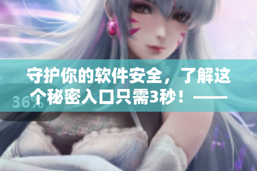 守護你的軟件安全,了解這個秘密入口只需3秒!——最全面的軟件防護秘籍 守護你的軟件安全,了解這個秘密入口只需3秒!——最全面的軟件防護秘籍