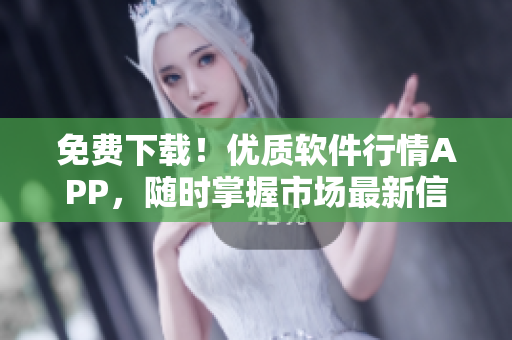 免費下載！優質軟件行情APP，隨時掌握市場最新信息