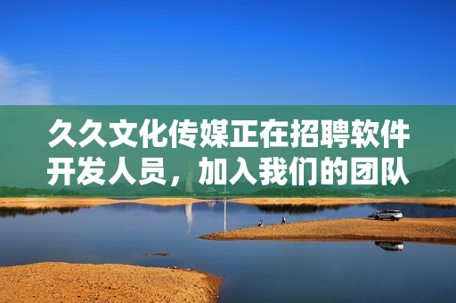 久久文化傳媒正在招聘軟件開發人員,加入我們的團隊共同開發創新軟件! 久久文化傳媒正在招聘軟件開發人員,加入我們的團隊共同開發創新軟件!
