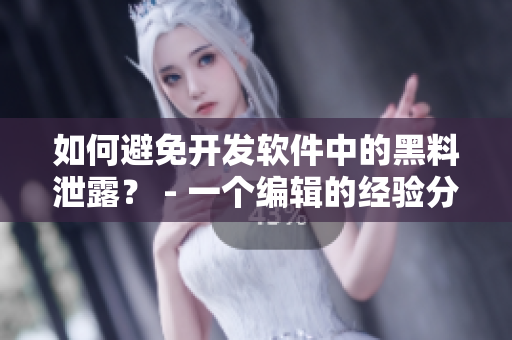如何避免開發軟件中的黑料泄露? - 一個編輯的經驗分享 如何避免開發軟件中的黑料泄露? - 一個編輯的經驗分享