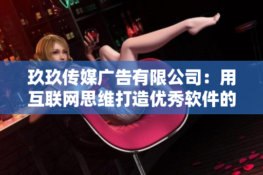 玖玖傳媒廣告有限公司:用互聯網思維打造優秀軟件的秘訣 玖玖傳媒廣告有限公司:用互聯網思維打造優秀軟件的秘訣