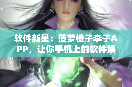 軟件新星:菠蘿橙子李子APP,讓你手機上的軟件煥發新生! 軟件新星:菠蘿橙子李子APP,讓你手機上的軟件煥發新生!