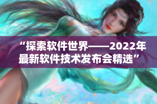 “探索軟件世界——2022年最新軟件技術發布會精選” “探索軟件世界——2022年最新軟件技術發布會精選”