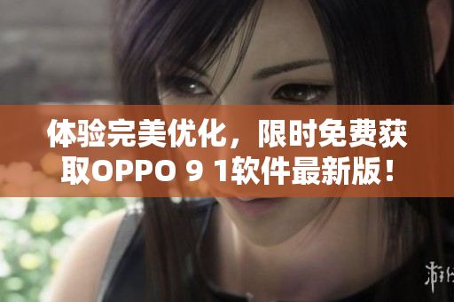 體驗(yàn)完美優(yōu)化,限時(shí)免費(fèi)獲取OPPO 9 1軟件最新版! 體驗(yàn)完美優(yōu)化,限時(shí)免費(fèi)獲取OPPO 9 1軟件最新版!