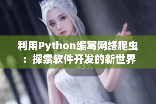 利用Python編寫網(wǎng)絡(luò)爬蟲:探索軟件開發(fā)的新世界 利用Python編寫網(wǎng)絡(luò)爬蟲:探索軟件開發(fā)的新世界