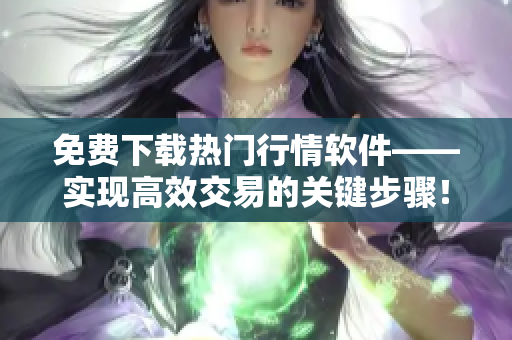 免費下載熱門行情軟件——實現高效交易的關鍵步驟! 免費下載熱門行情軟件——實現高效交易的關鍵步驟!