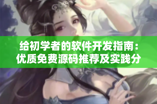 給初學者的軟件開發指南:優質免費源碼推薦及實踐分享 給初學者的軟件開發指南:優質免費源碼推薦及實踐分享