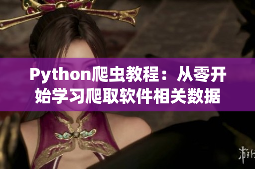 Python爬蟲教程:從零開始學習爬取軟件相關數據 Python爬蟲教程:從零開始學習爬取軟件相關數據