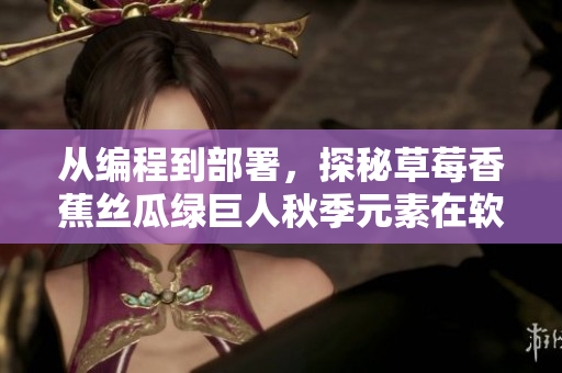從編程到部署,探秘草莓香蕉絲瓜綠巨人秋季元素在軟件開發中的應用 從編程到部署,探秘草莓香蕉絲瓜綠巨人秋季元素在軟件開發中的應用