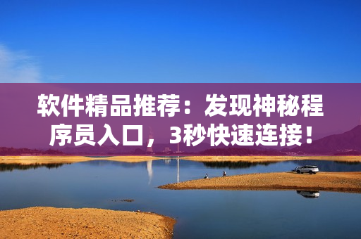 軟件精品推薦:發現神秘程序員入口,3秒快速連接! 軟件精品推薦:發現神秘程序員入口,3秒快速連接!