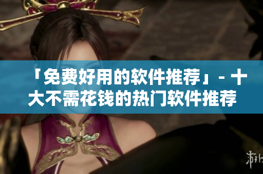 「免費好用的軟件推薦」- 十大不需花錢的熱門軟件推薦