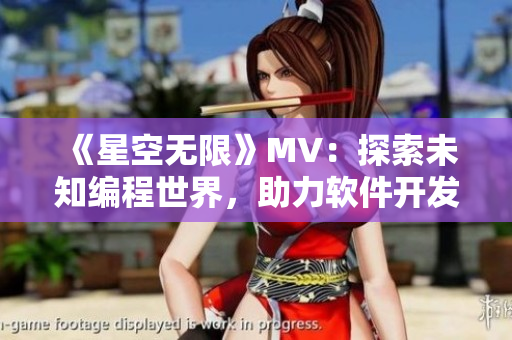 《星空無限》MV:探索未知編程世界,助力軟件開發大業 《星空無限》MV:探索未知編程世界,助力軟件開發大業