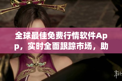 全球最佳免費行情軟件App,實時全面跟蹤市場,助力您快速決策 全球最佳免費行情軟件App,實時全面跟蹤市場,助力您快速決策
