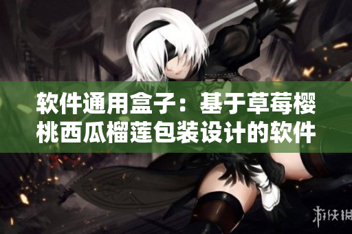 軟件通用盒子:基于草莓櫻桃西瓜榴蓮包裝設(shè)計(jì)的軟件包裝方案 軟件通用盒子:基于草莓櫻桃西瓜榴蓮包裝設(shè)計(jì)的軟件包裝方案