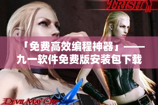 「免費高效編程神器」——九一軟件免費版安裝包下載。 「免費高效編程神器」——九一軟件免費版安裝包下載。
