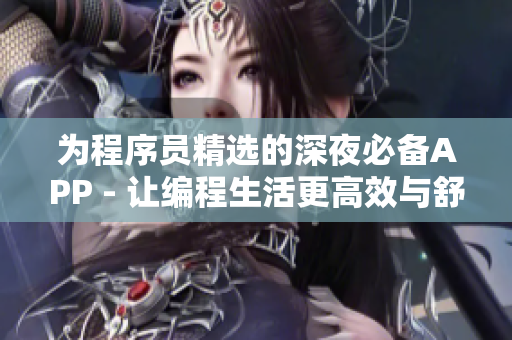為程序員精選的深夜必備APP - 讓編程生活更高效與舒適 為程序員精選的深夜必備APP - 讓編程生活更高效與舒適