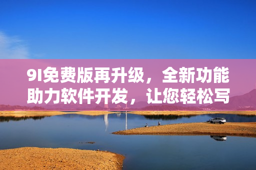 9I免費(fèi)版再升級(jí),全新功能助力軟件開發(fā),讓您輕松寫出高質(zhì)量代碼! 9I免費(fèi)版再升級(jí),全新功能助力軟件開發(fā),讓您輕松寫出高質(zhì)量代碼!