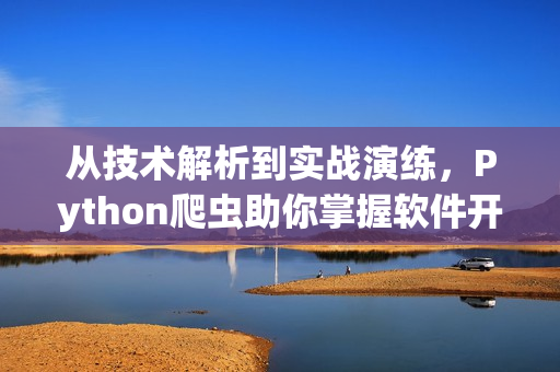 從技術(shù)解析到實戰(zhàn)演練，Python爬蟲助你掌握軟件開發(fā)的精髓！