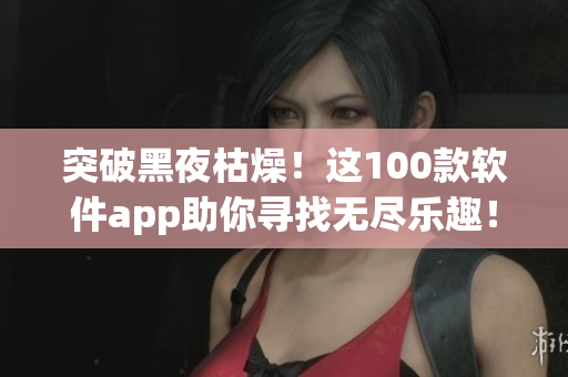 突破黑夜枯燥！這100款軟件app助你尋找無盡樂趣！