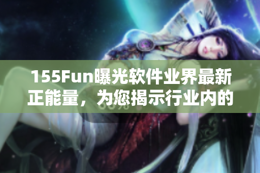 155Fun曝光軟件業界最新正能量,為您揭示行業內的創新技術與趨勢 155Fun曝光軟件業界最新正能量,為您揭示行業內的創新技術與趨勢