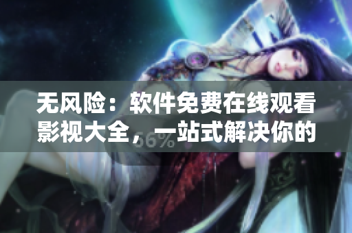 無風險:軟件免費在線觀看影視大全,一站式解決你的視頻需求 無風險:軟件免費在線觀看影視大全,一站式解決你的視頻需求