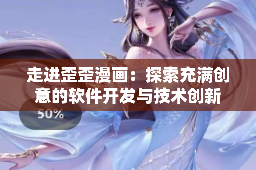走進歪歪漫畫:探索充滿創(chuàng)意的軟件開發(fā)與技術創(chuàng)新 走進歪歪漫畫:探索充滿創(chuàng)意的軟件開發(fā)與技術創(chuàng)新