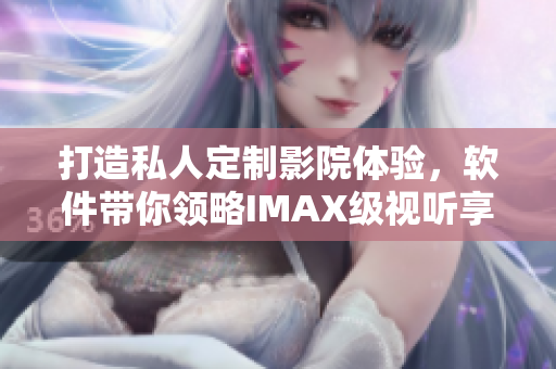 打造私人定制影院體驗，軟件帶你領略IMAX級視聽享受！