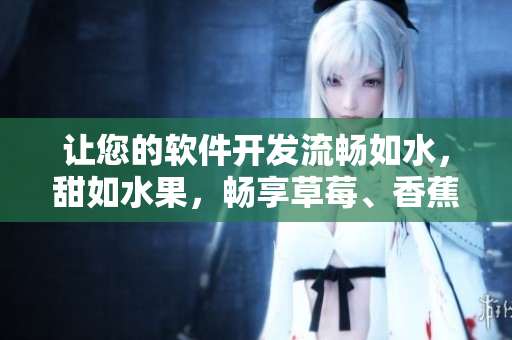 讓您的軟件開發流暢如水,甜如水果,暢享草莓、香蕉、甜橙、芒果的完美組合 讓您的軟件開發流暢如水,甜如水果,暢享草莓、香蕉、甜橙、芒果的完美組合
