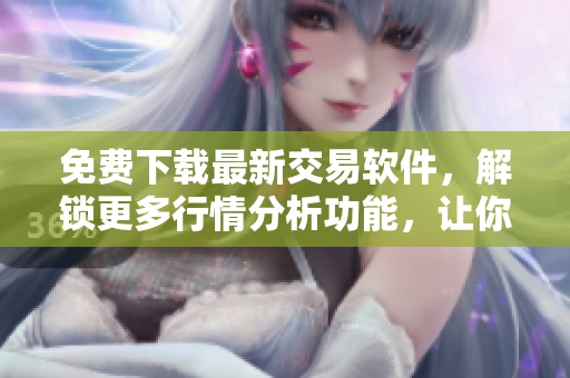 免費(fèi)下載最新交易軟件,解鎖更多行情分析功能,讓你的交易變得更簡(jiǎn)單高效 免費(fèi)下載最新交易軟件,解鎖更多行情分析功能,讓你的交易變得更簡(jiǎn)單高效
