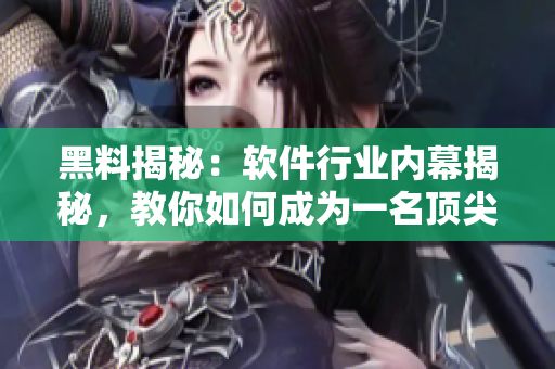 黑料揭秘:軟件行業內幕揭秘,教你如何成為一名頂尖程序員 黑料揭秘:軟件行業內幕揭秘,教你如何成為一名頂尖程序員