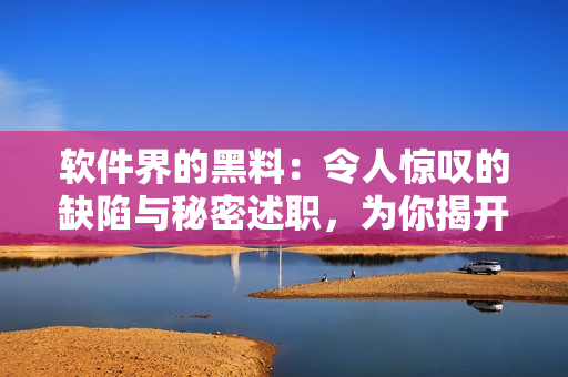 軟件界的黑料:令人驚嘆的缺陷與秘密述職,為你揭開黑色幕布! 軟件界的黑料:令人驚嘆的缺陷與秘密述職,為你揭開黑色幕布!