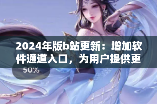2024年版b站更新：增加軟件通道入口，為用戶提供更多有關軟件的內容。