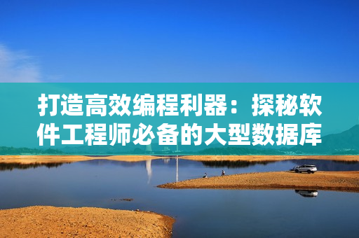 打造高效編程利器:探秘軟件工程師必備的大型數(shù)據(jù)庫技術(shù) 打造高效編程利器:探秘軟件工程師必備的大型數(shù)據(jù)庫技術(shù)