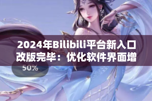 2024年Bilibili平臺(tái)新入口改版完畢：優(yōu)化軟件界面增強(qiáng)用戶體驗(yàn)！