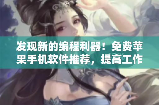 發現新的編程利器!免費蘋果手機軟件推薦,提高工作效率 發現新的編程利器!免費蘋果手機軟件推薦,提高工作效率