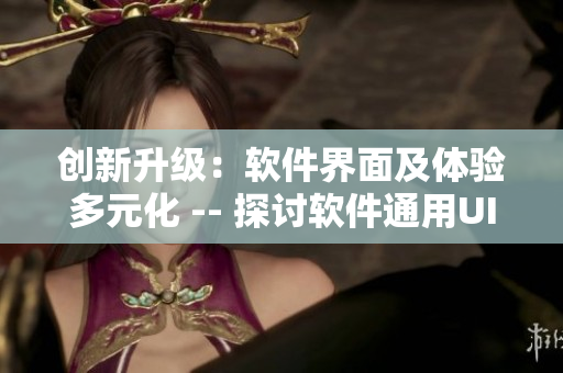 創新升級:軟件界面及體驗多元化 -- 探討軟件通用UI設計 創新升級:軟件界面及體驗多元化 -- 探討軟件通用UI設計