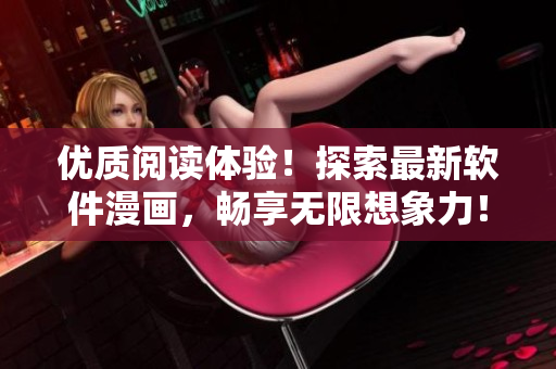 優(yōu)質(zhì)閱讀體驗!探索最新軟件漫畫,暢享無限想象力! 優(yōu)質(zhì)閱讀體驗!探索最新軟件漫畫,暢享無限想象力!